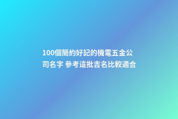 100個簡約好記的機電五金公司名字 參考這批吉名比較適合-第1張-公司起名-玄機派